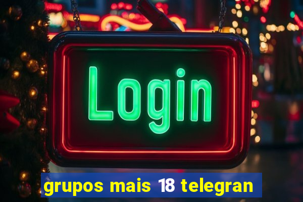 grupos mais 18 telegran